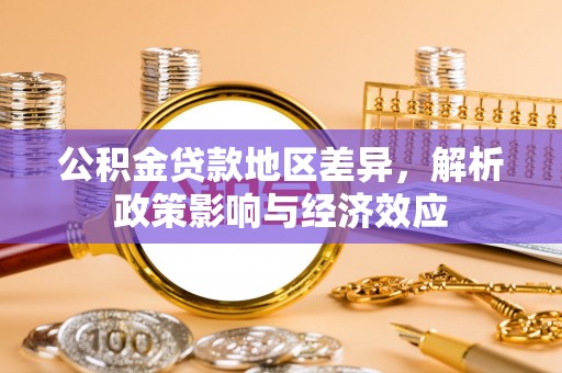 德惠公积金贷款地区差异，解析政策影响与经济效应