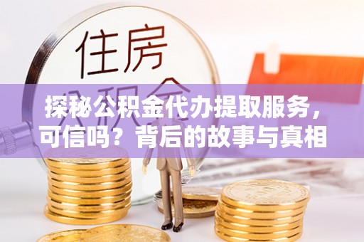 德惠探秘公积金代办提取服务，可信吗？背后的故事与真相