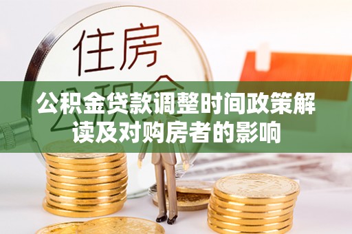 德惠公积金贷款调整时间政策解读及对购房者的影响