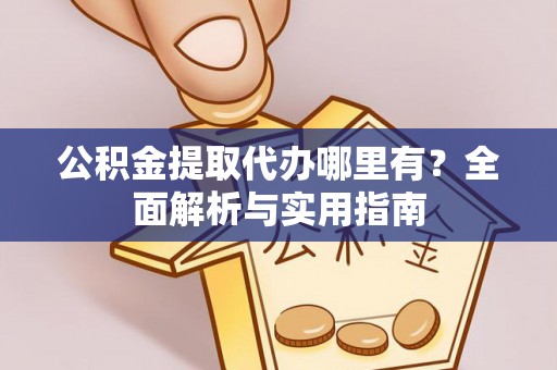 德惠公积金提取代办哪里有？全面解析与实用指南