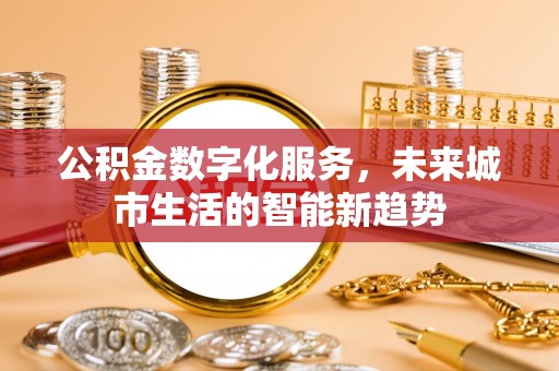 德惠公积金数字化服务，未来城市生活的智能新趋势