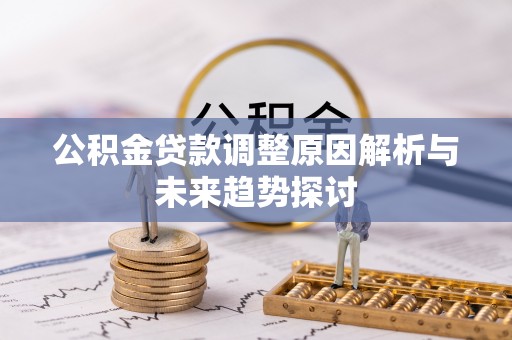 德惠公积金贷款调整原因解析与未来趋势探讨