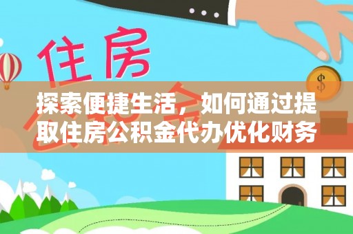 德惠探索便捷生活，如何通过提取住房公积金代办优化财务规划