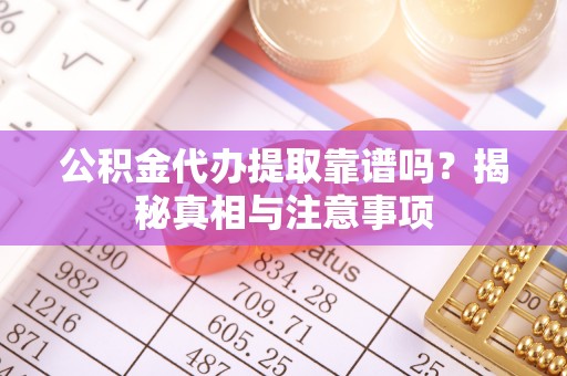 德惠公积金代办提取靠谱吗？揭秘真相与注意事项