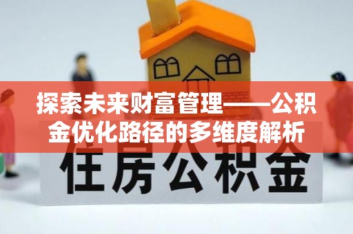 德惠探索未来财富管理——公积金优化路径的多维度解析