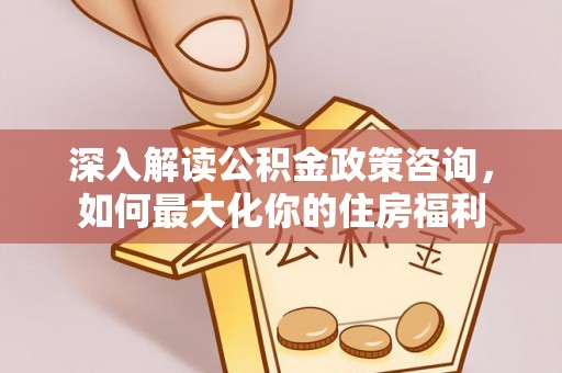 德惠深入解读公积金政策咨询，如何最大化你的住房福利
