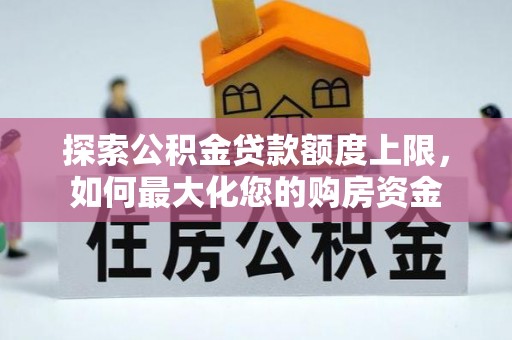德惠探索公积金贷款额度上限，如何最大化您的购房资金