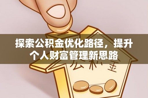 德惠探索公积金优化路径，提升个人财富管理新思路