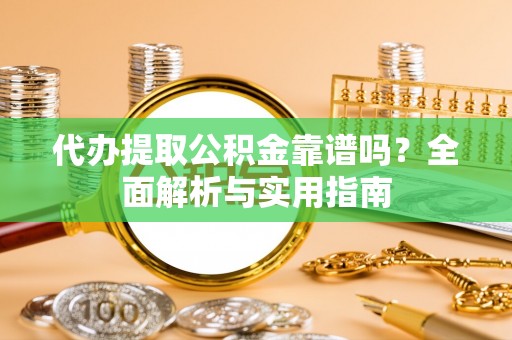 德惠代办提取公积金靠谱吗？全面解析与实用指南