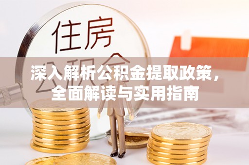 德惠深入解析公积金提取政策，全面解读与实用指南