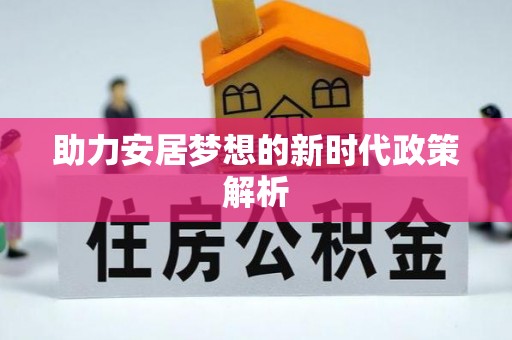 德惠助力安居梦想的新时代政策解析