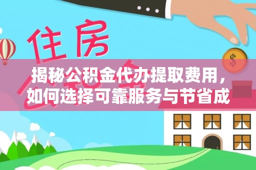 德惠揭秘公积金代办提取费用，如何选择可靠服务与节省成本