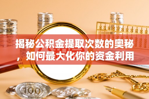 德惠揭秘公积金提取次数的奥秘，如何最大化你的资金利用？