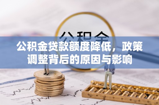 德惠公积金贷款额度降低，政策调整背后的原因与影响