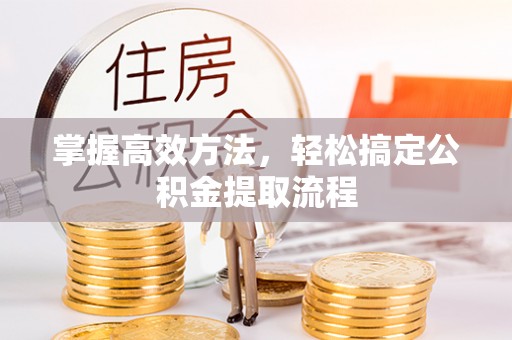 德惠掌握高效方法，轻松搞定公积金提取流程