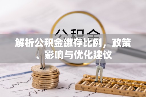 德惠解析公积金缴存比例，政策、影响与优化建议