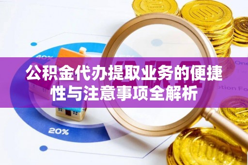 德惠公积金代办提取业务的便捷性与注意事项全解析