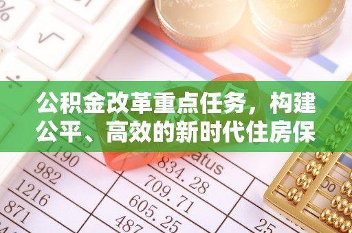 德惠公积金改革重点任务，构建公平、高效的新时代住房保障体系