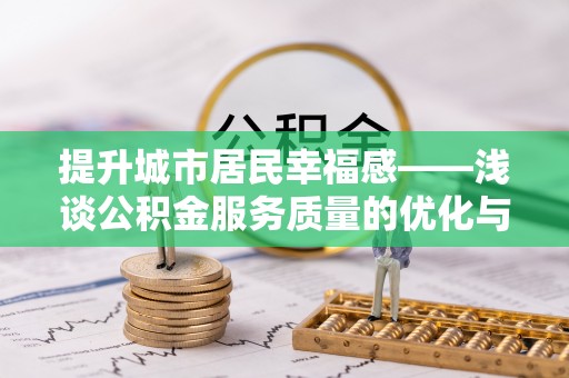 德惠提升城市居民幸福感——浅谈公积金服务质量的优化与未来