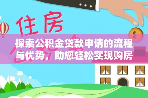 德惠探索公积金贷款申请的流程与优势，助您轻松实现购房梦想