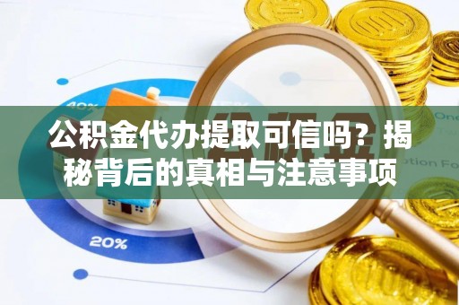 德惠公积金代办提取可信吗？揭秘背后的真相与注意事项