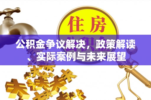 德惠公积金争议解决，政策解读、实际案例与未来展望