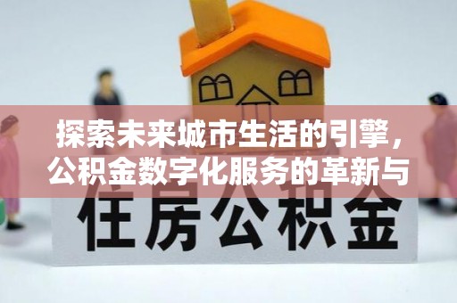 德惠探索未来城市生活的引擎，公积金数字化服务的革新与实践