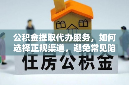 德惠公积金提取代办服务，如何选择正规渠道，避免常见陷阱