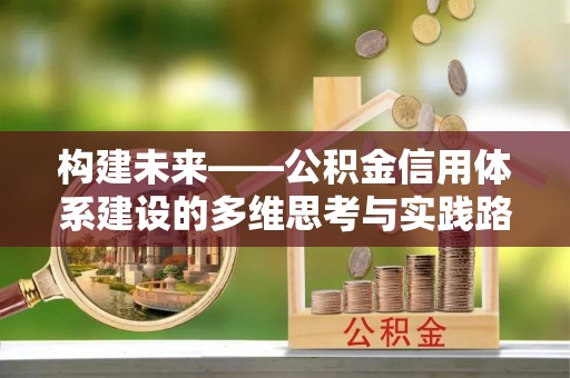 德惠构建未来——公积金信用体系建设的多维思考与实践路径