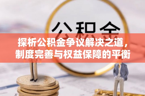 德惠探析公积金争议解决之道，制度完善与权益保障的平衡点