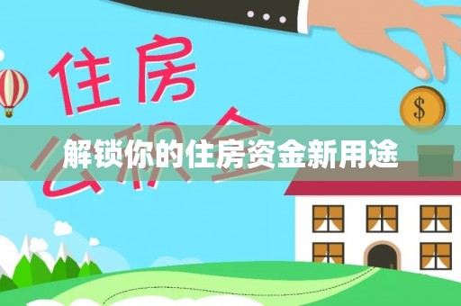 德惠解锁你的住房资金新用途