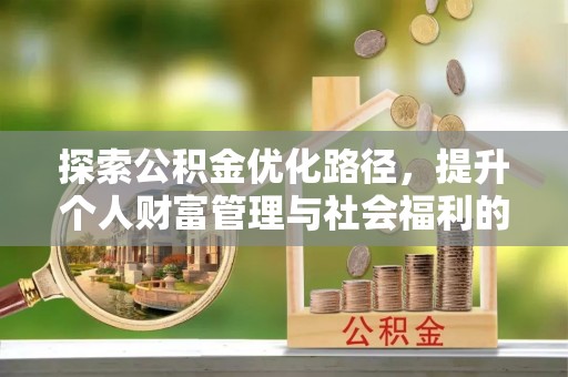 德惠探索公积金优化路径，提升个人财富管理与社会福利的双赢之道