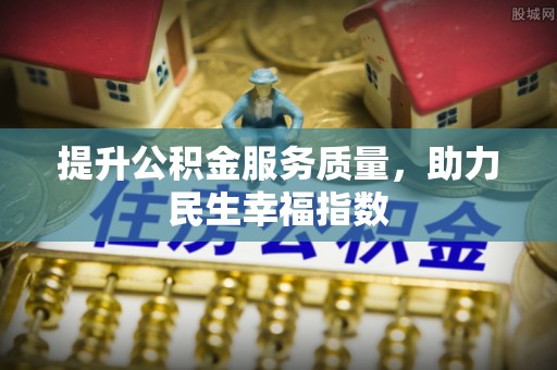 德惠提升公积金服务质量，助力民生幸福指数