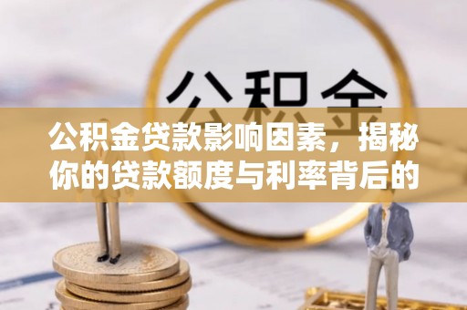 德惠公积金贷款影响因素，揭秘你的贷款额度与利率背后的秘密