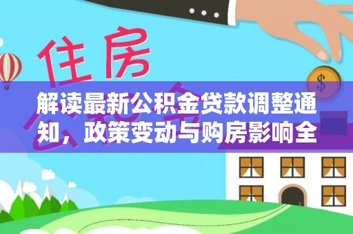 德惠解读最新公积金贷款调整通知，政策变动与购房影响全解析