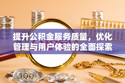 德惠提升公积金服务质量，优化管理与用户体验的全面探索
