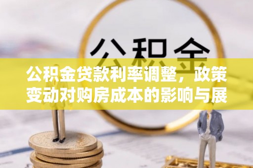德惠公积金贷款利率调整，政策变动对购房成本的影响与展望