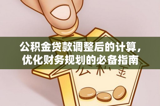 德惠公积金贷款调整后的计算，优化财务规划的必备指南