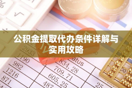 德惠公积金提取代办条件详解与实用攻略