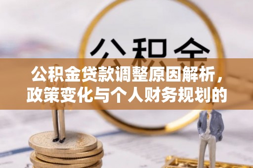德惠公积金贷款调整原因解析，政策变化与个人财务规划的影响