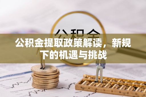德惠公积金提取政策解读，新规下的机遇与挑战