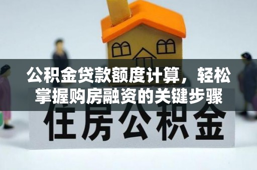德惠公积金贷款额度计算，轻松掌握购房融资的关键步骤