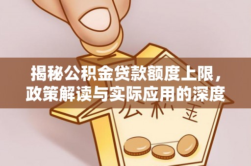 德惠揭秘公积金贷款额度上限，政策解读与实际应用的深度分析