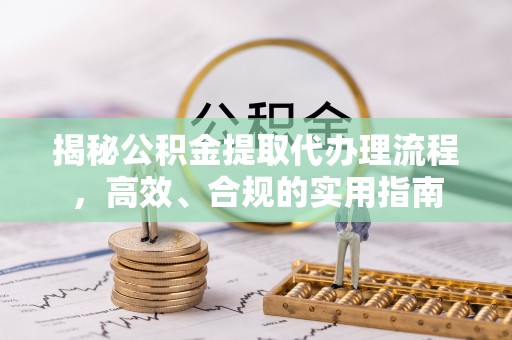 德惠揭秘公积金提取代办理流程，高效、合规的实用指南