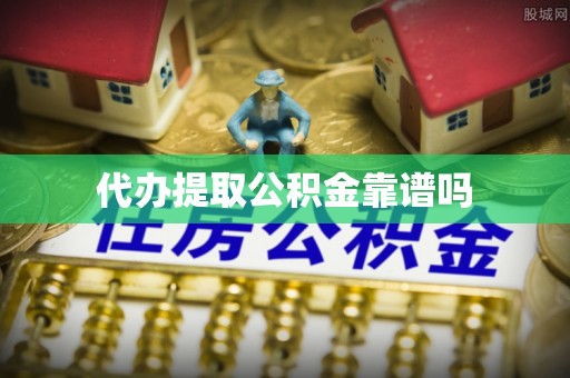 德惠代办提取公积金靠谱吗