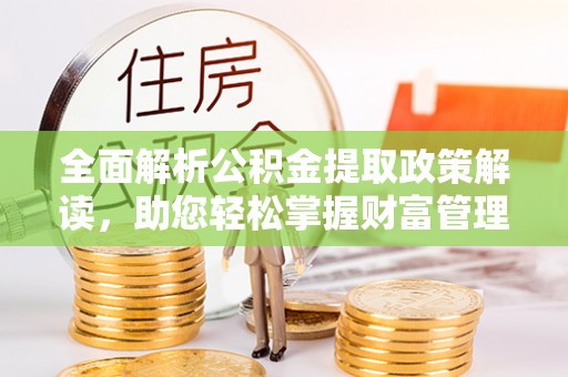 德惠全面解析公积金提取政策解读，助您轻松掌握财富管理新方向