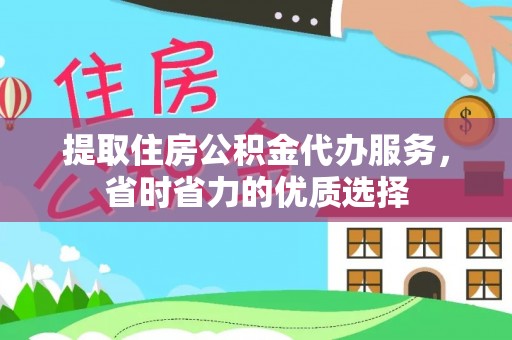 德惠提取住房公积金代办服务，省时省力的优质选择