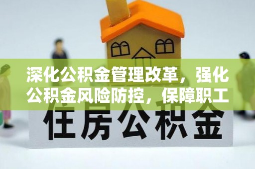 德惠深化公积金管理改革，强化公积金风险防控，保障职工权益