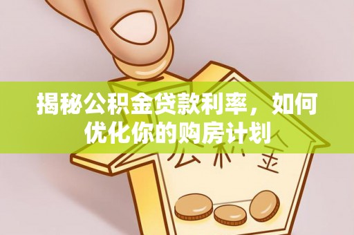 德惠揭秘公积金贷款利率，如何优化你的购房计划