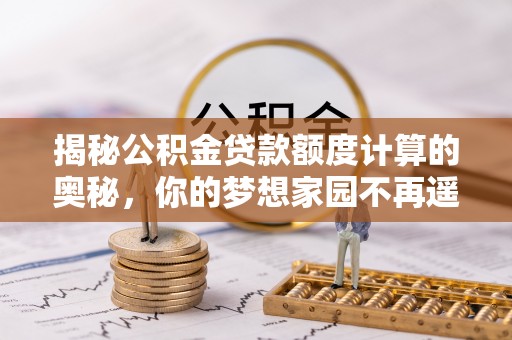 德惠揭秘公积金贷款额度计算的奥秘，你的梦想家园不再遥不可及